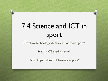 7.4 Science and ICT in sport How have technological advances improved sport? How is ICT used in sport? What impact does ICT have upon sport?