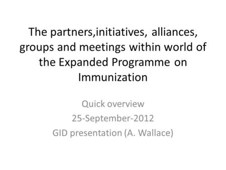 The partners,initiatives, alliances, groups and meetings within world of the Expanded Programme on Immunization Quick overview 25-September-2012 GID presentation.
