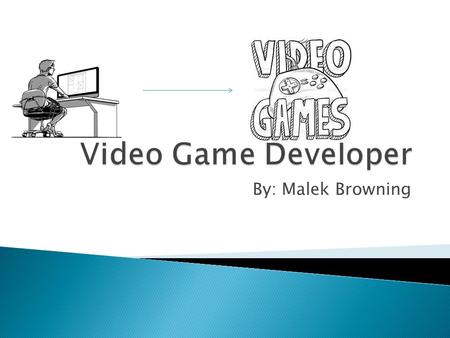 By: Malek Browning.  A video game developer is a complex job,but the basic goal is to develop a video game. There are multiple jobs inside of the title.