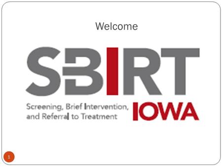 Welcome 1. A project of the Iowa Department of Public Health Understanding Screening, Brief Intervention, and Referral to Treatment: What is SBIRT and.