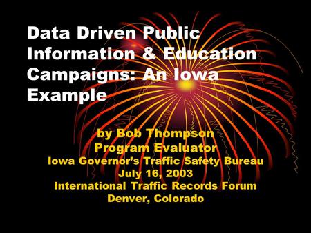 Data Driven Public Information & Education Campaigns: An Iowa Example by Bob Thompson Program Evaluator Iowa Governor’s Traffic Safety Bureau July 16,