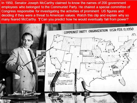 In 1950, Senator Joseph McCarthy claimed to know the names of 200 government employees who belonged to the Communist Party. He chaired a special committee.