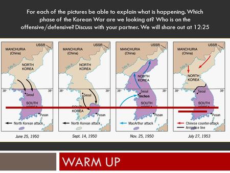 WARM UP For each of the pictures be able to explain what is happening. Which phase of the Korean War are we looking at? Who is on the offensive/defensive?