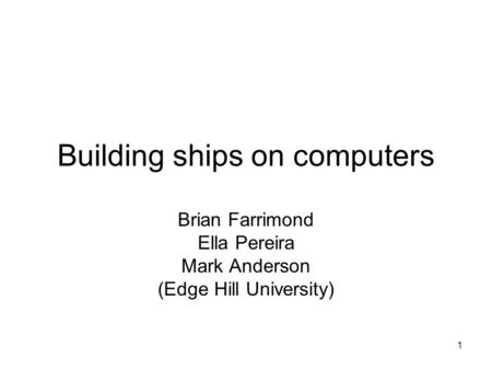 1 Building ships on computers Brian Farrimond Ella Pereira Mark Anderson (Edge Hill University)