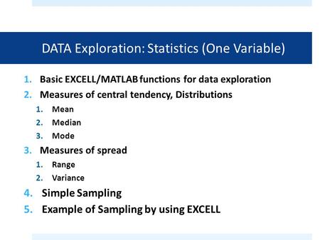 DATA Exploration: Statistics (One Variable) 1.Basic EXCELL/MATLAB functions for data exploration 2.Measures of central tendency, Distributions 1.Mean 2.Median.