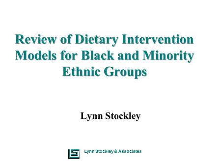 Lynn Stockley & Associates Review of Dietary Intervention Models for Black and Minority Ethnic Groups Lynn Stockley.