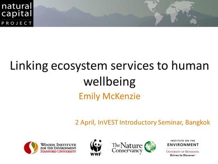 Linking ecosystem services to human wellbeing Emily McKenzie 2 April, InVEST Introductory Seminar, Bangkok.