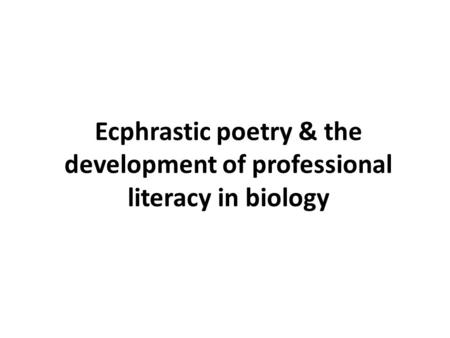 Ecphrastic poetry & the development of professional literacy in biology.