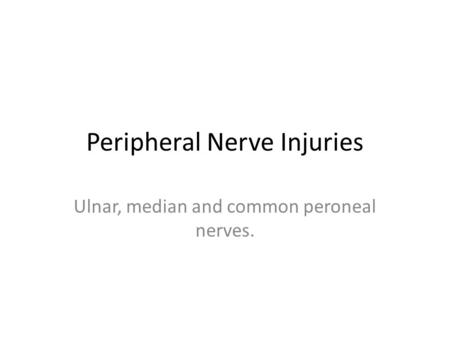 Peripheral Nerve Injuries Ulnar, median and common peroneal nerves.