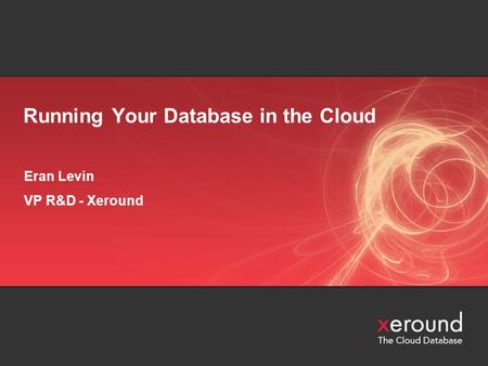 Running Your Database in the Cloud Eran Levin VP R&D - Xeround.