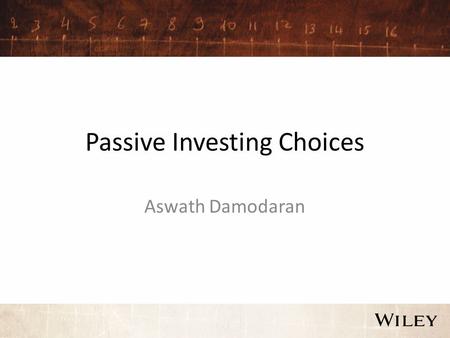 Passive Investing Choices Aswath Damodaran. Choices on passive investing Once you decide that active investing is not going to pay off for you, you have.