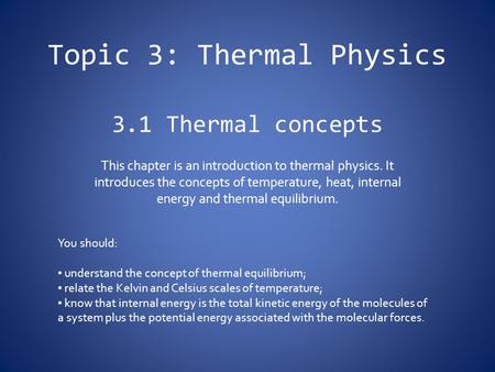 Topic 3: Thermal Physics 3.1 Thermal concepts This chapter is an introduction to thermal physics. It introduces the concepts of temperature, heat, internal.