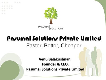 Pasumai Solutions Private Limited Faster, Better, Cheaper Venu Balakrishnan, Founder & CEO, Pasumai Solutions Private Limited.