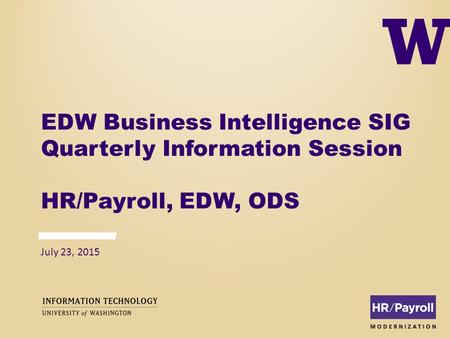 EDW Business Intelligence SIG Quarterly Information Session HR/Payroll, EDW, ODS July 23, 2015.