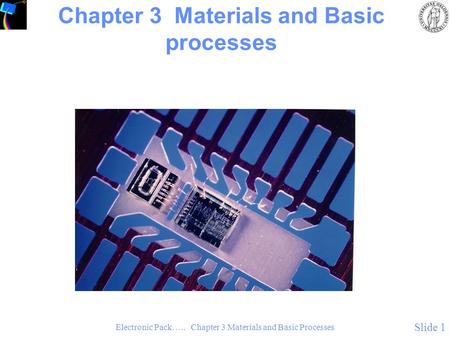 Electronic Pack….. Chapter 3 Materials and Basic Processes Slide 1 Chapter 3 Materials and Basic processes.