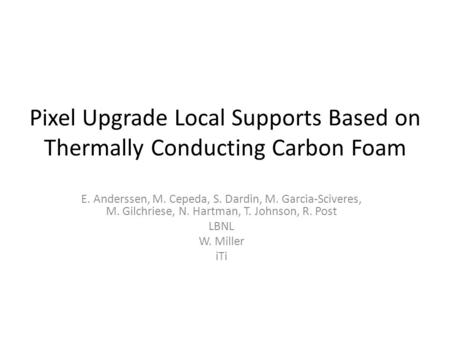 Pixel Upgrade Local Supports Based on Thermally Conducting Carbon Foam E. Anderssen, M. Cepeda, S. Dardin, M. Garcia-Sciveres, M. Gilchriese, N. Hartman,