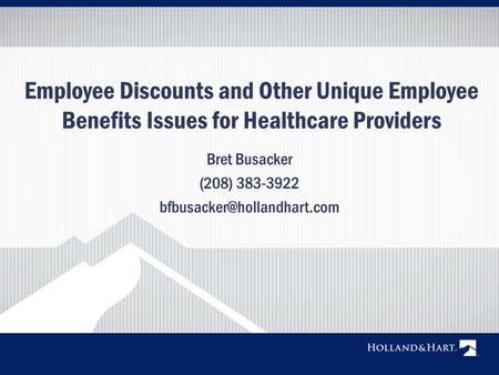 Employee Discounts and Other Unique Employee Benefits Issues for Healthcare Providers Bret Busacker (208) 383-3922