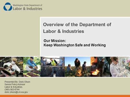 Overview of the Department of Labor & Industries Our Mission: Keep Washington Safe and Working Presented By: Doric Olson Senior Policy Advisor Labor &