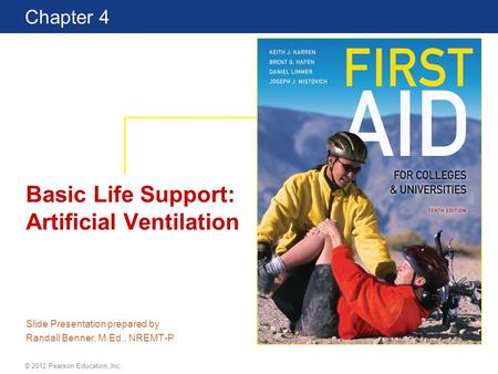 First Aid for Colleges and Universities 10 Edition Chapter 4 © 2012 Pearson Education, Inc. Basic Life Support: Artificial Ventilation Slide Presentation.