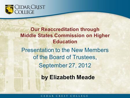 By Elizabeth Meade Our Reaccreditation through Middle States Commission on Higher Education Presentation to the New Members of the Board of Trustees, September.