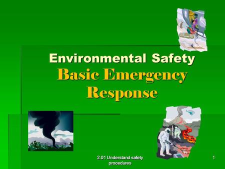 2.01 Understand safety procedures Environmental Safety Basic Emergency Response 2.01 Understand safety procedures 1.