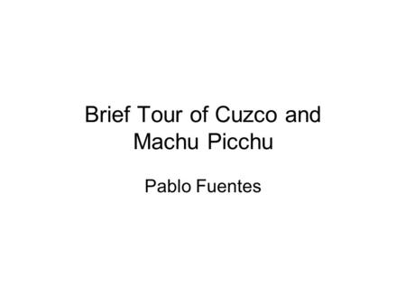 Brief Tour of Cuzco and Machu Picchu Pablo Fuentes.