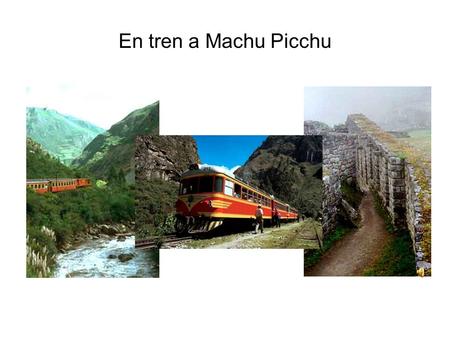 En tren a Machu Picchu. Machu Picchu After a breathtaking Peru Rail train ride you will find yourself exiting your train into the small town of Aguas.