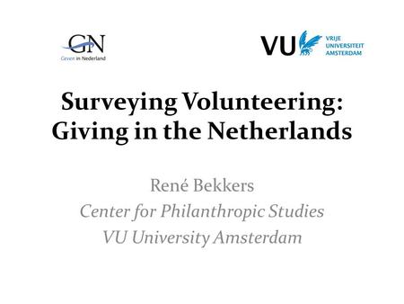 Surveying Volunteering: Giving in the Netherlands René Bekkers Center for Philanthropic Studies VU University Amsterdam.