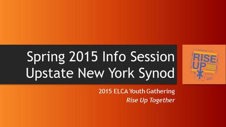 Spring 2015 Info Session Upstate New York Synod 2015 ELCA Youth Gathering Rise Up Together.
