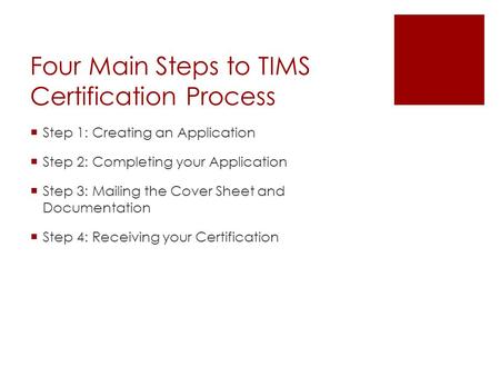 Four Main Steps to TIMS Certification Process  Step 1: Creating an Application  Step 2: Completing your Application  Step 3: Mailing the Cover Sheet.