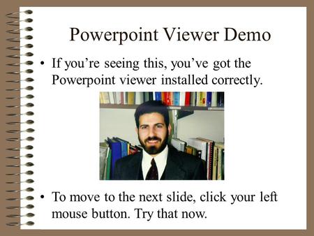 Powerpoint Viewer Demo If you’re seeing this, you’ve got the Powerpoint viewer installed correctly. To move to the next slide, click your left mouse button.