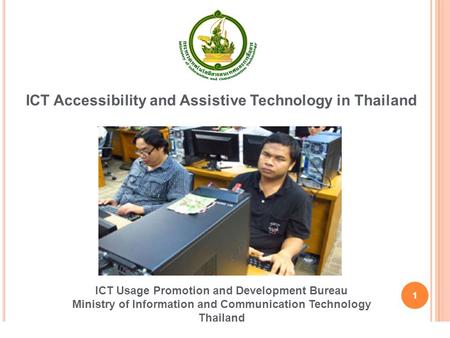 1 ICT Accessibility and Assistive Technology in Thailand ICT Usage Promotion and Development Bureau Ministry of Information and Communication Technology.