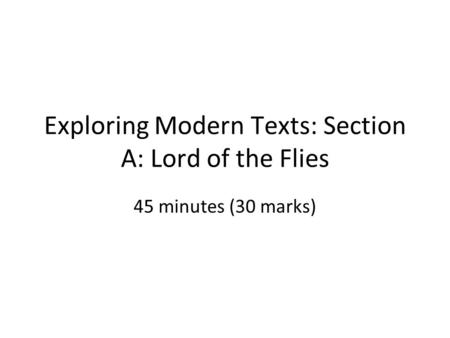 Exploring Modern Texts: Section A: Lord of the Flies 45 minutes (30 marks)