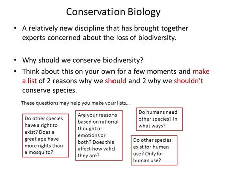 Conservation Biology A relatively new discipline that has brought together experts concerned about the loss of biodiversity. Why should we conserve biodiversity?