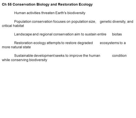 Ch 55 Conservation Biology and Restoration Ecology Human activities threaten Earth's biodiversity Population conservation focuses on population size, genetic.