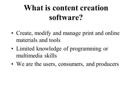 What is content creation software? Create, modify and manage print and online materials and tools Limited knowledge of programming or multimedia skills.