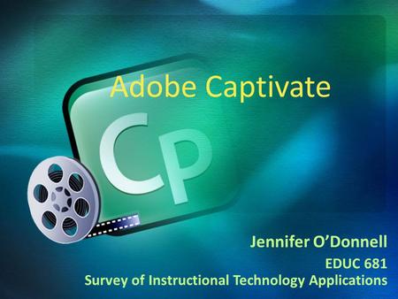 Jennifer O’Donnell EDUC 681 Survey of Instructional Technology Applications Adobe Captivate.