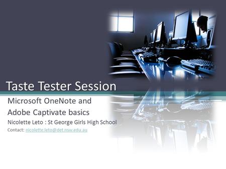 Taste Tester Session Microsoft OneNote and Adobe Captivate basics Nicolette Leto : St George Girls High School Contact: