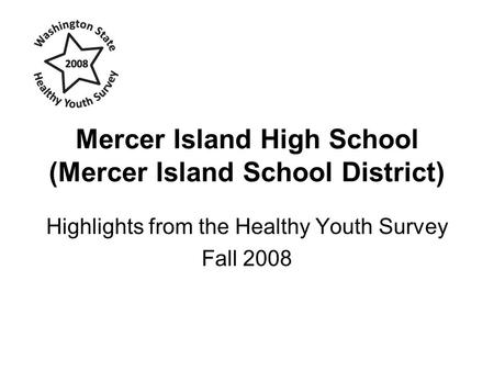 Mercer Island High School (Mercer Island School District) Highlights from the Healthy Youth Survey Fall 2008.
