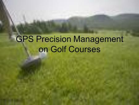GPS Precision Management on Golf Courses. What are the aspects of GPS precision management on golf courses? The PACE Turfgrass Research Institute says,