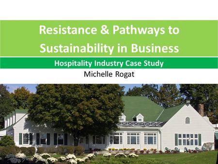 Michelle Rogat Resistance & Pathways to Sustainability in Business Hospitality Industry Case Study.
