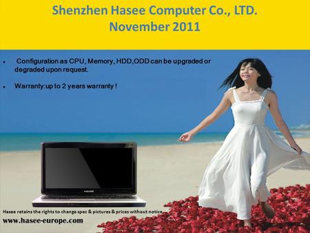 Shenzhen Hasee Computer Co., LTD. November 2011 Configuration as CPU, Memory, HDD,ODD can be upgraded or degraded upon request. Warranty:up to 2 years.