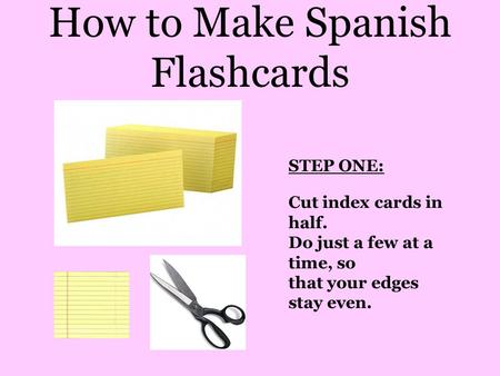 How to Make Spanish Flashcards STEP ONE: Cut index cards in half. Do just a few at a time, so that your edges stay even.