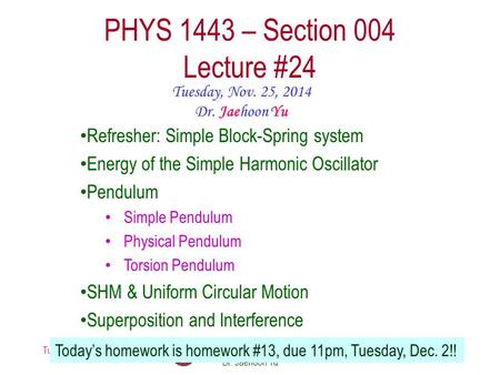 Tuesday, Nov. 25, 2014PHYS 1443-004, Fall 2014 Dr. Jaehoon Yu 1 PHYS 1443 – Section 004 Lecture #24 Tuesday, Nov. 25, 2014 Dr. Jaehoon Yu Refresher: Simple.
