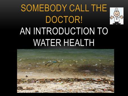 Somebody call the doctor! An introduction to water health