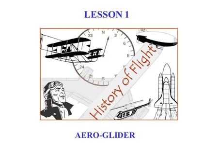 History of Flight LESSON 1 AERO-GLIDER 1485 1783 1891 1903 1973 HISTORY OF FLIGHT 1970 Leonardo DaVinci Montgolfier Brothers Otto Lilienthal Wright Brothers.