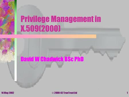 14 May 2002© 2000-02 TrueTrust Ltd1 Privilege Management in X.509(2000) David W Chadwick BSc PhD.