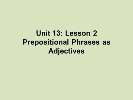 Unit 13: Lesson 2 Prepositional Phrases as Adjectives.