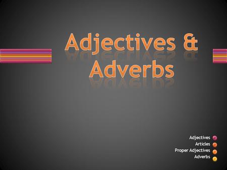 Adjectives Articles Proper Adjectives Adverbs. Adjectives give color, size, shape, dimension, and a host of other qualities to nouns and pronouns. Adjectives.