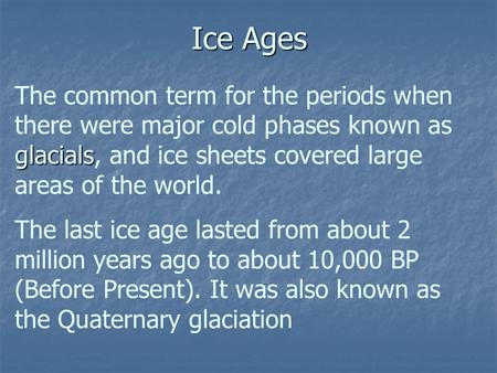 Ice Ages glacials The common term for the periods when there were major cold phases known as glacials, and ice sheets covered large areas of the world.
